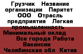 Грузчик › Название организации ­ Паритет, ООО › Отрасль предприятия ­ Легкая промышленность › Минимальный оклад ­ 25 000 - Все города Работа » Вакансии   . Челябинская обл.,Катав-Ивановск г.